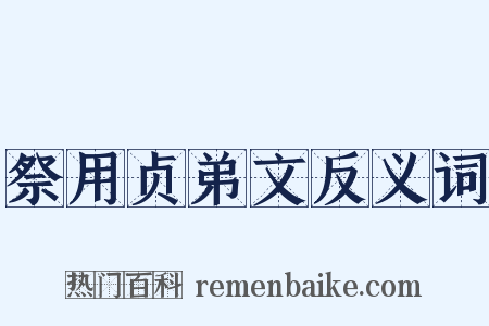 祭用贞弟文反义词是什么意思的图片